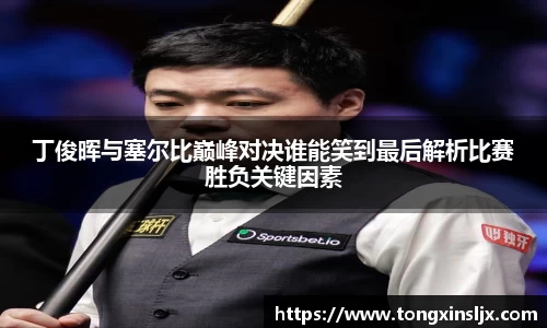 丁俊晖与塞尔比巅峰对决谁能笑到最后解析比赛胜负关键因素