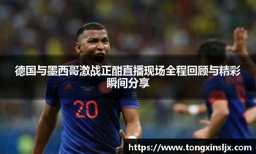 德国与墨西哥激战正酣直播现场全程回顾与精彩瞬间分享